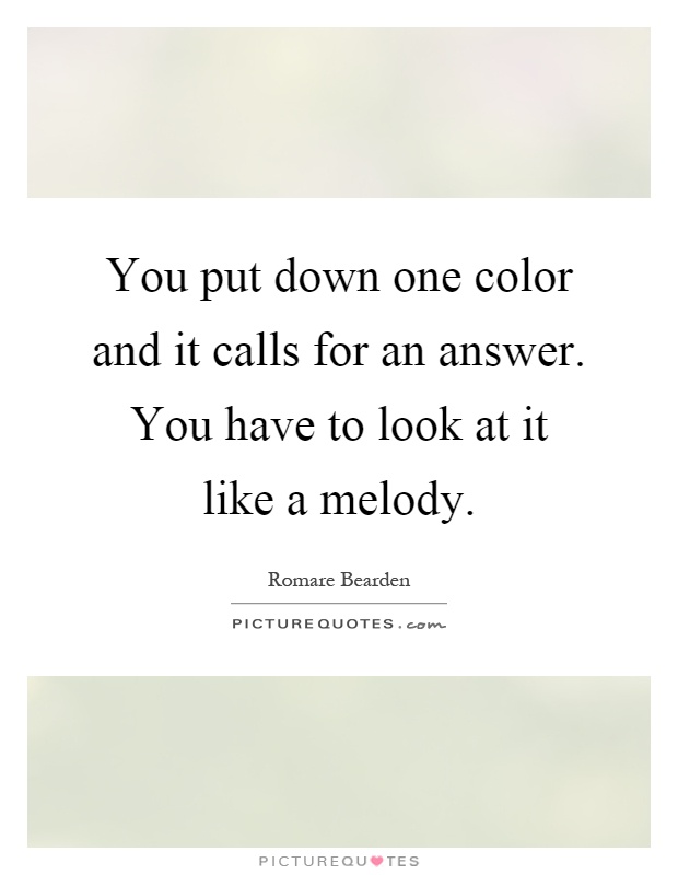 You put down one color and it calls for an answer. You have to look at it like a melody Picture Quote #1