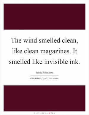 The wind smelled clean, like clean magazines. It smelled like invisible ink Picture Quote #1