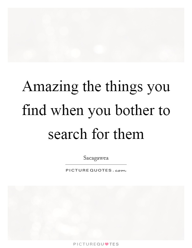 Amazing the things you find when you bother to search for them Picture Quote #1