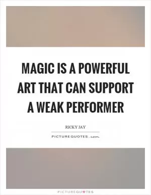 Magic is a powerful art that can support a weak performer Picture Quote #1