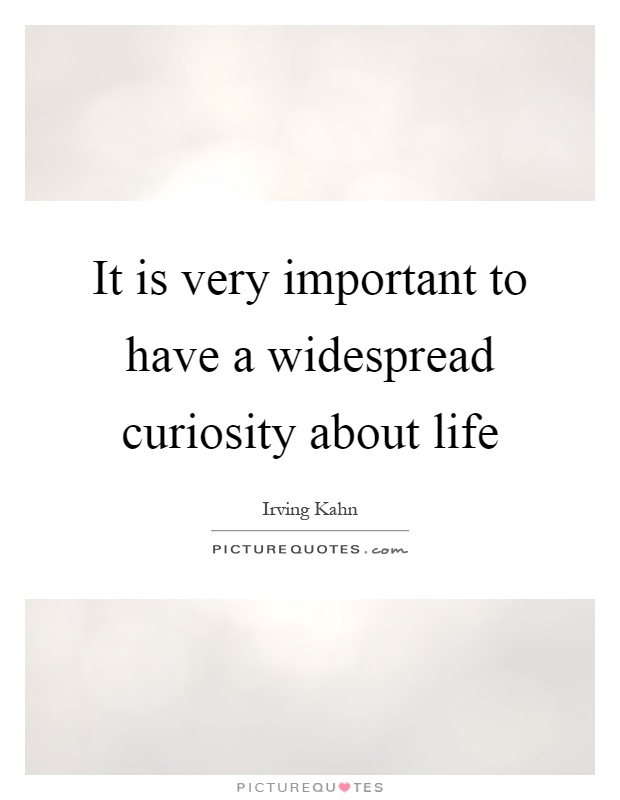 It is very important to have a widespread curiosity about life Picture Quote #1