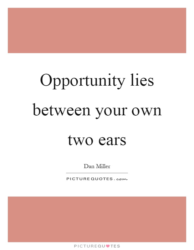 Opportunity lies between your own two ears Picture Quote #1