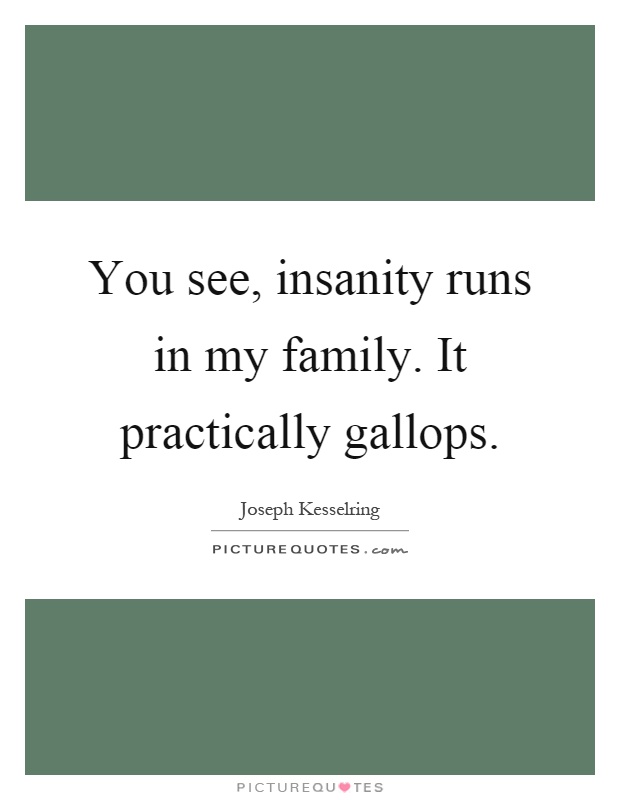 You see, insanity runs in my family. It practically gallops Picture Quote #1