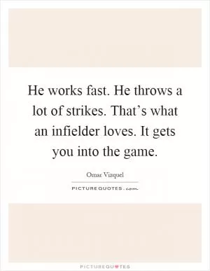 He works fast. He throws a lot of strikes. That’s what an infielder loves. It gets you into the game Picture Quote #1