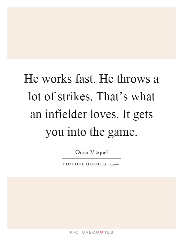 He works fast. He throws a lot of strikes. That's what an infielder loves. It gets you into the game Picture Quote #1