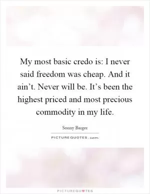 My most basic credo is: I never said freedom was cheap. And it ain’t. Never will be. It’s been the highest priced and most precious commodity in my life Picture Quote #1