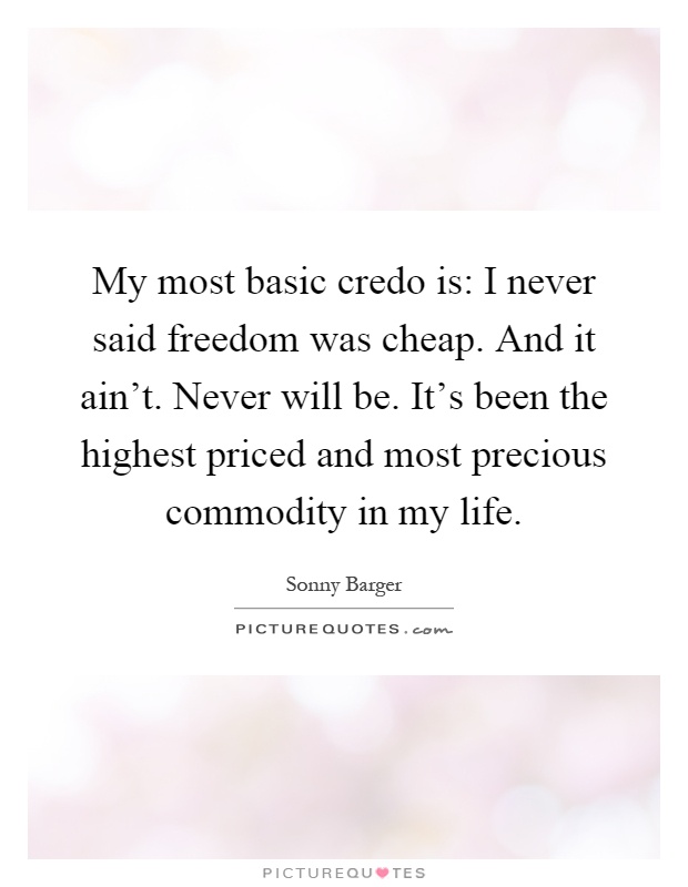 My most basic credo is: I never said freedom was cheap. And it ain't. Never will be. It's been the highest priced and most precious commodity in my life Picture Quote #1