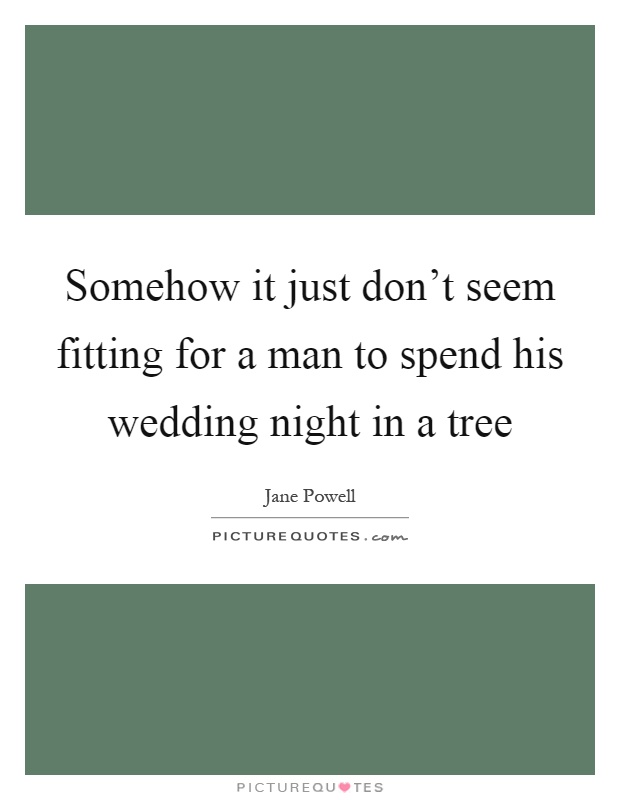 Somehow it just don't seem fitting for a man to spend his wedding night in a tree Picture Quote #1