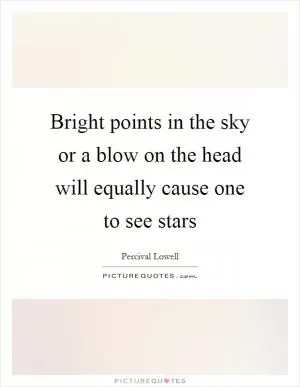 Bright points in the sky or a blow on the head will equally cause one to see stars Picture Quote #1