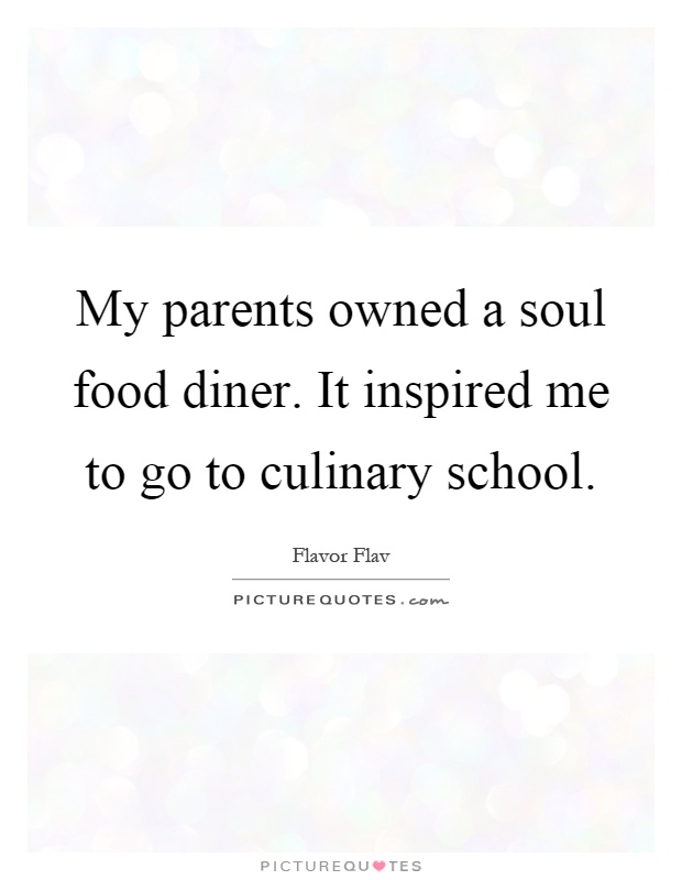 My parents owned a soul food diner. It inspired me to go to culinary school Picture Quote #1