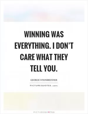 Winning was everything. I don’t care what they tell you Picture Quote #1