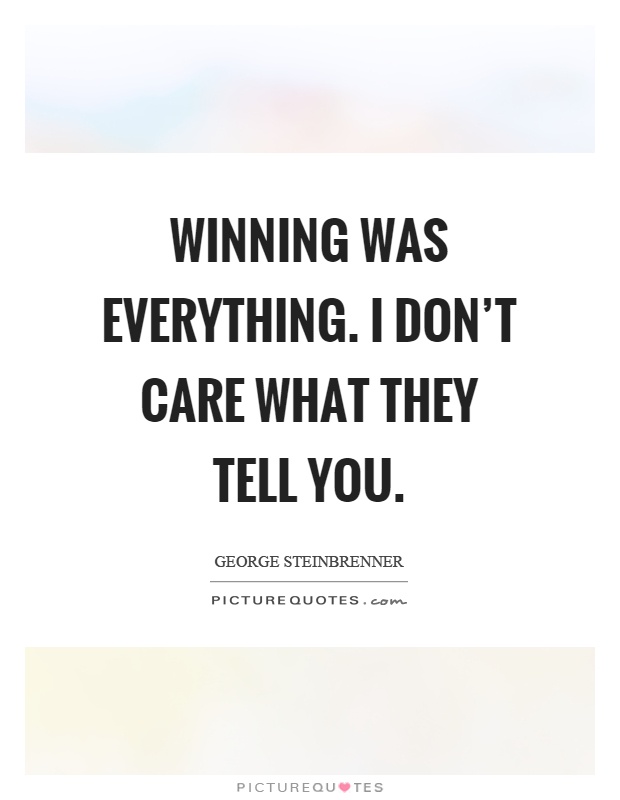 Winning was everything. I don't care what they tell you Picture Quote #1