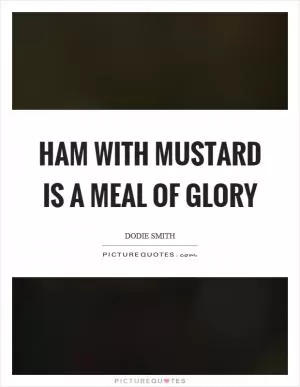 Ham with mustard is a meal of glory Picture Quote #1