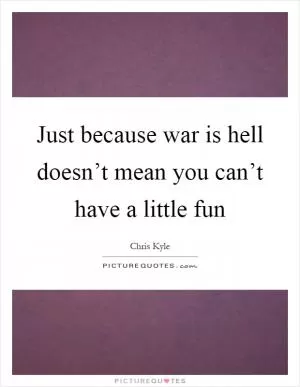 Just because war is hell doesn’t mean you can’t have a little fun Picture Quote #1