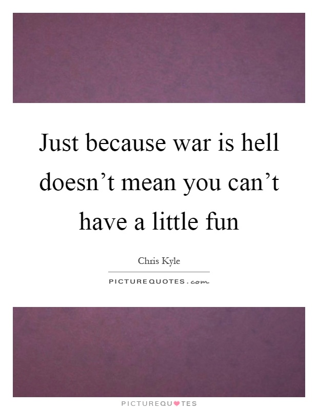 Just because war is hell doesn't mean you can't have a little fun Picture Quote #1