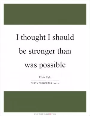 I thought I should be stronger than was possible Picture Quote #1