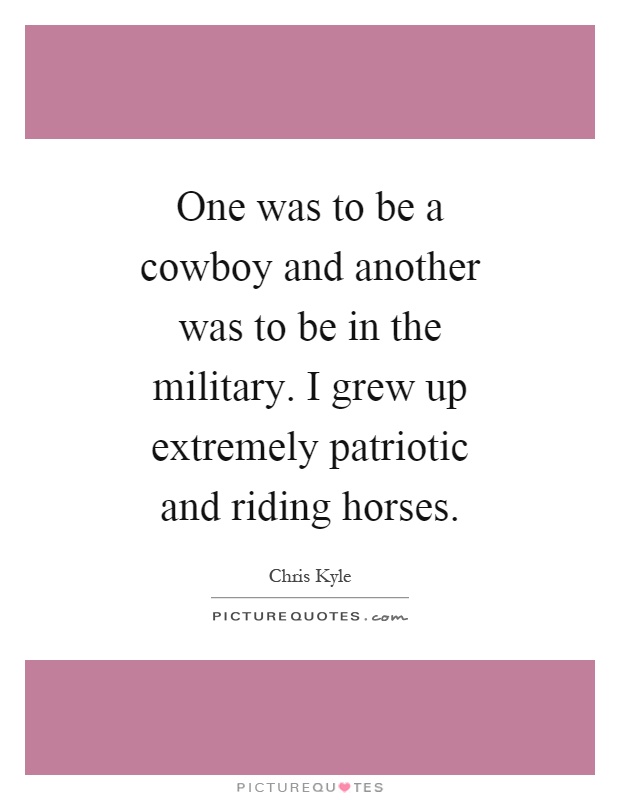 One was to be a cowboy and another was to be in the military. I grew up extremely patriotic and riding horses Picture Quote #1