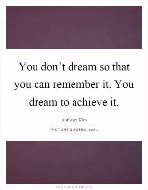 You don’t dream so that you can remember it. You dream to achieve it Picture Quote #1