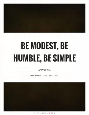 Be modest, be humble, be simple Picture Quote #1
