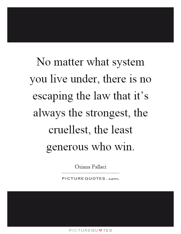 No matter what system you live under, there is no escaping the law that it's always the strongest, the cruellest, the least generous who win Picture Quote #1