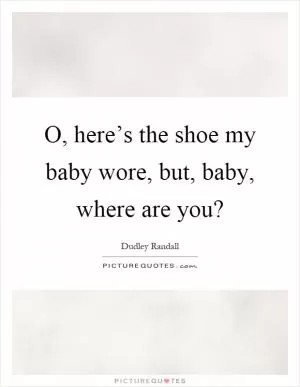 O, here’s the shoe my baby wore, but, baby, where are you? Picture Quote #1