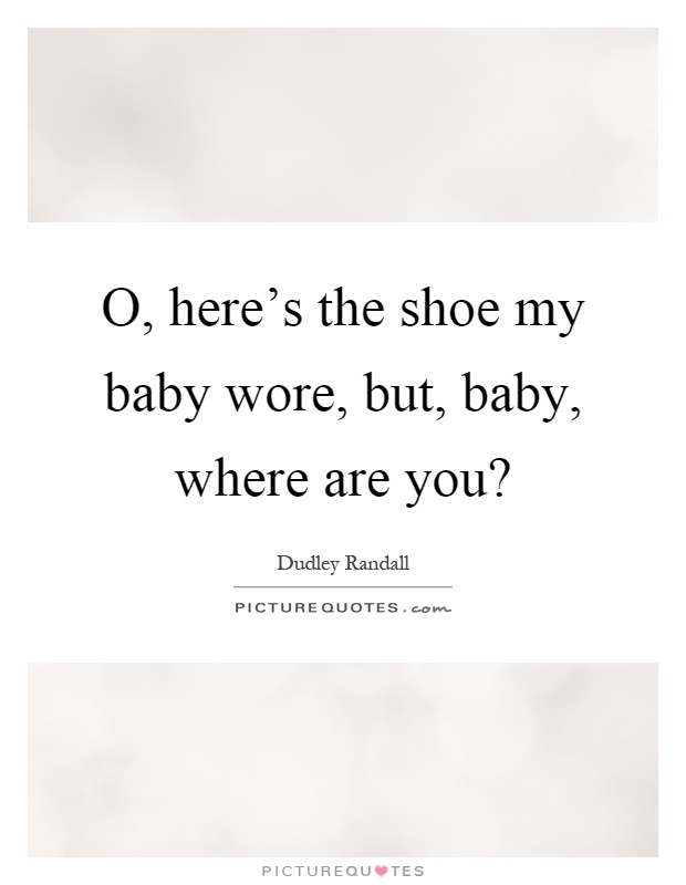 O, here's the shoe my baby wore, but, baby, where are you? Picture Quote #1
