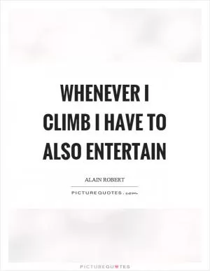 Whenever I climb I have to also entertain Picture Quote #1