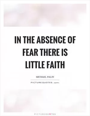 In the absence of fear there is little faith Picture Quote #1