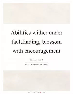 Abilities wither under faultfinding, blossom with encouragement Picture Quote #1