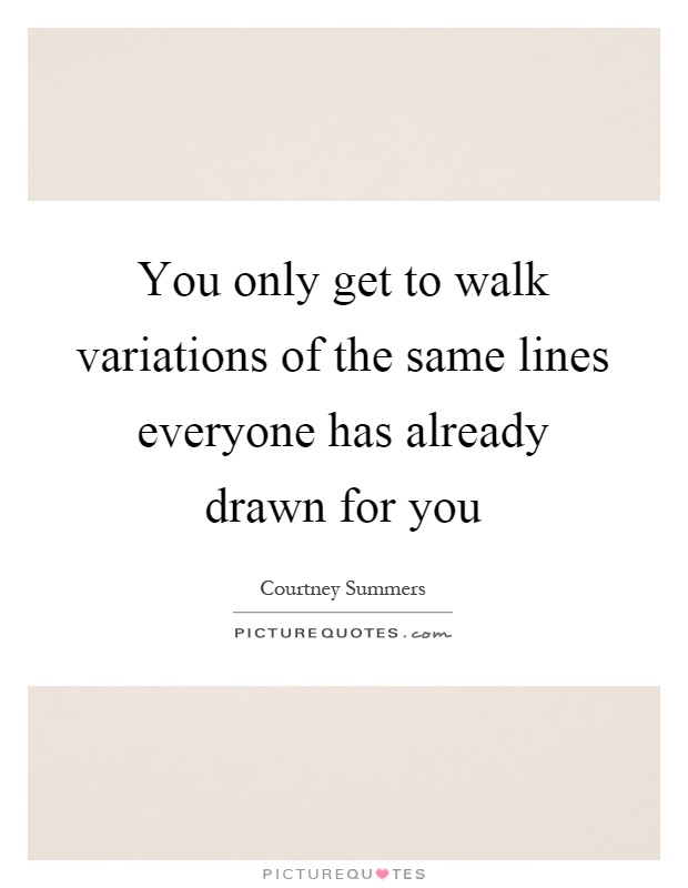 You only get to walk variations of the same lines everyone has already drawn for you Picture Quote #1