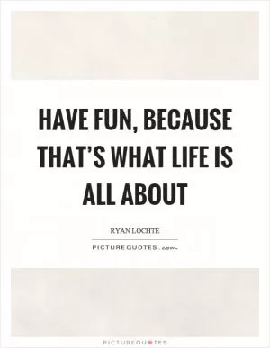 Have fun, because that’s what life is all about Picture Quote #1