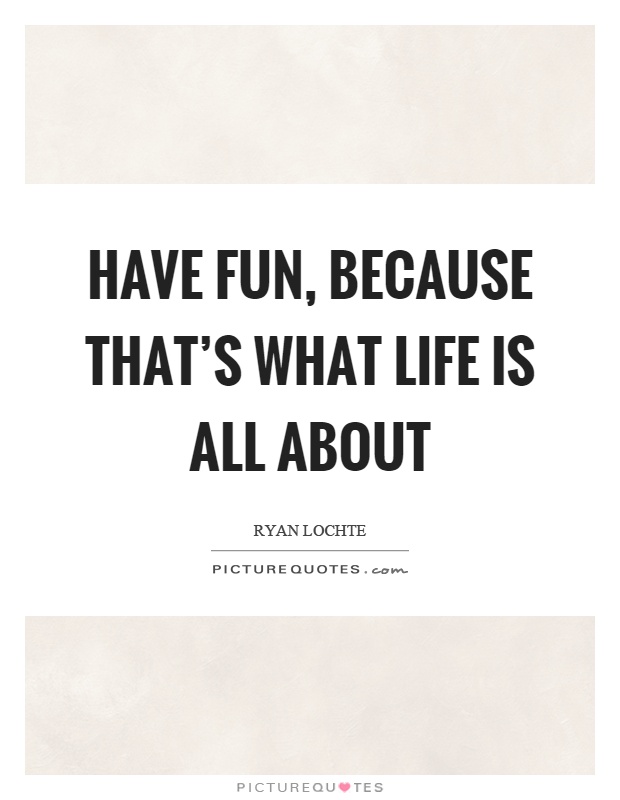 Have fun, because that's what life is all about Picture Quote #1