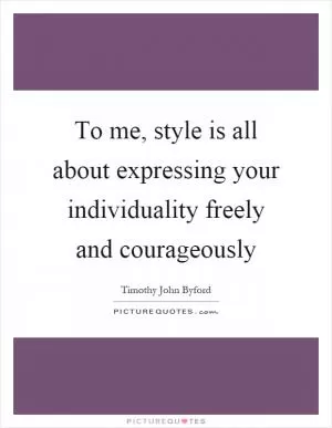To me, style is all about expressing your individuality freely and courageously Picture Quote #1