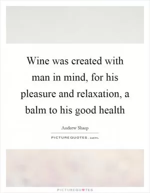 Wine was created with man in mind, for his pleasure and relaxation, a balm to his good health Picture Quote #1