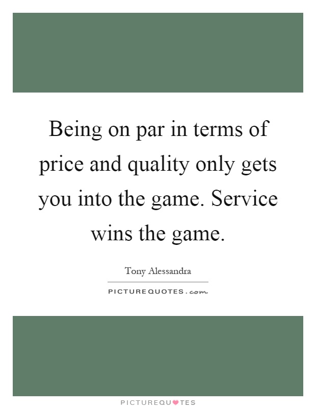Being on par in terms of price and quality only gets you into the game. Service wins the game Picture Quote #1