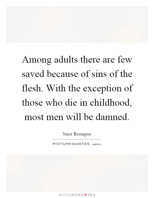 Among adults there are few saved because of sins of the flesh. With the exception of those who die in childhood, most men will be damned Picture Quote #1