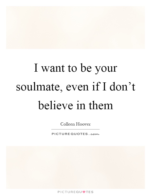 I want to be your soulmate, even if I don't believe in them Picture Quote #1