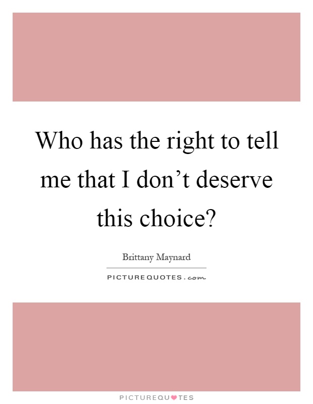 Who has the right to tell me that I don't deserve this choice? Picture Quote #1