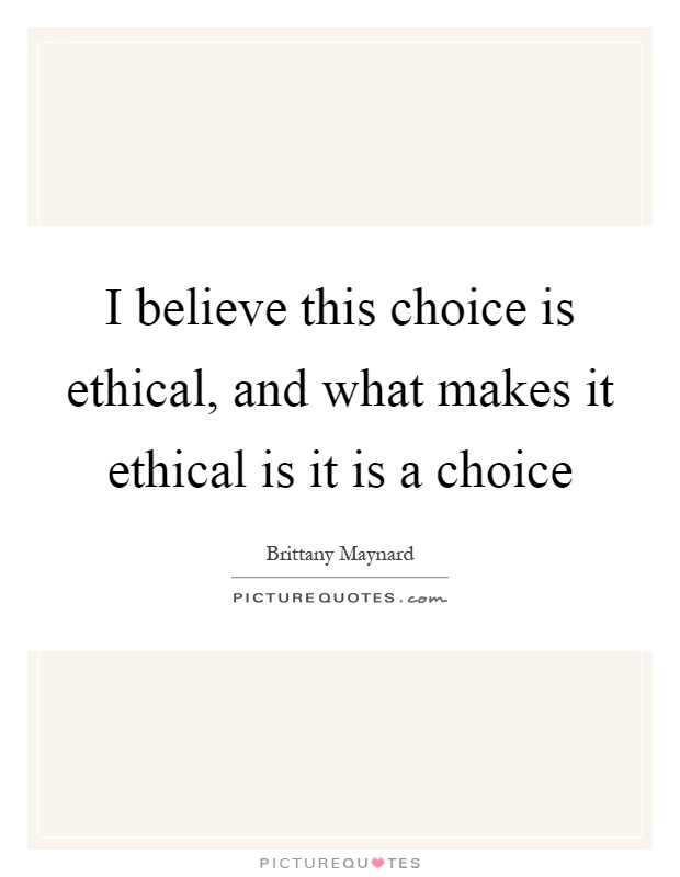 I believe this choice is ethical, and what makes it ethical is it is a choice Picture Quote #1