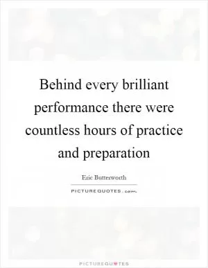 Behind every brilliant performance there were countless hours of practice and preparation Picture Quote #1