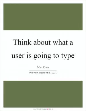Think about what a user is going to type Picture Quote #1