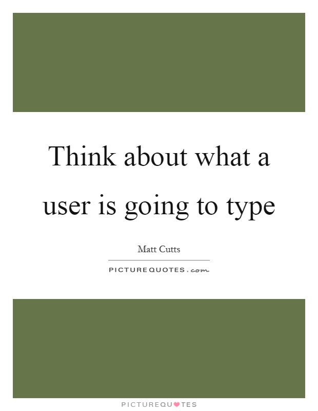 Think about what a user is going to type Picture Quote #1