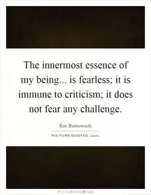 The innermost essence of my being... is fearless; it is immune to criticism; it does not fear any challenge Picture Quote #1