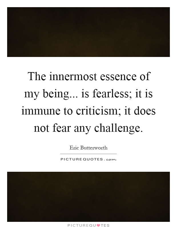 The innermost essence of my being... is fearless; it is immune to criticism; it does not fear any challenge Picture Quote #1