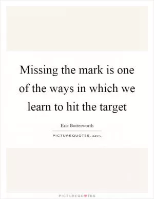 Missing the mark is one of the ways in which we learn to hit the target Picture Quote #1