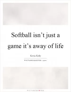 Softball isn’t just a game it’s away of life Picture Quote #1