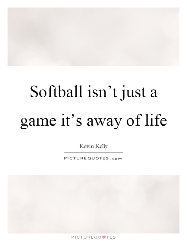 Softball isn't just a game it's away of life Picture Quote #1