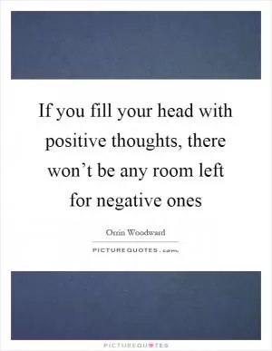 If you fill your head with positive thoughts, there won’t be any room left for negative ones Picture Quote #1