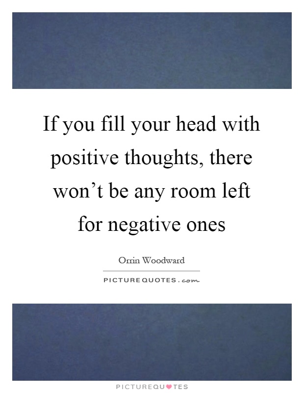 If you fill your head with positive thoughts, there won't be any room left for negative ones Picture Quote #1