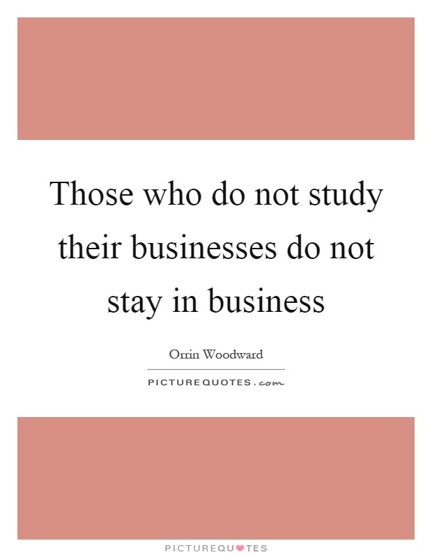 Those who do not study their businesses do not stay in business Picture Quote #1